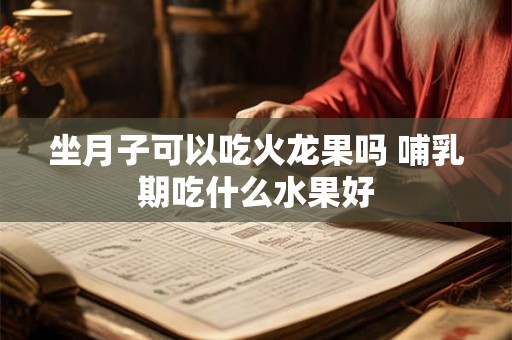 坐月子可以吃火龙果吗 哺乳期吃什么水果好