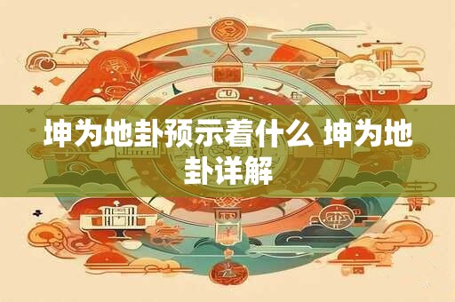 坤为地卦预示着什么 坤为地卦详解