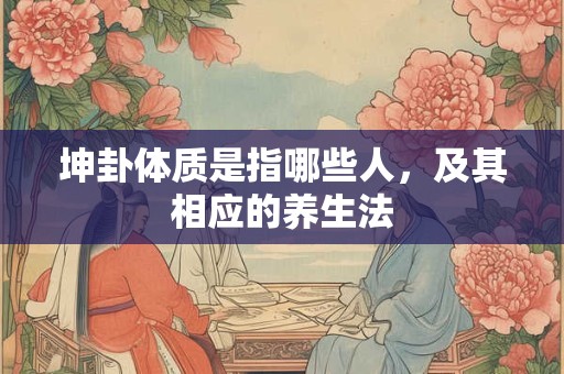 坤卦体质是指哪些人，及其相应的养生法