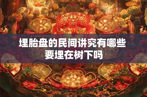 埋胎盘的民间讲究有哪些 要埋在树下吗