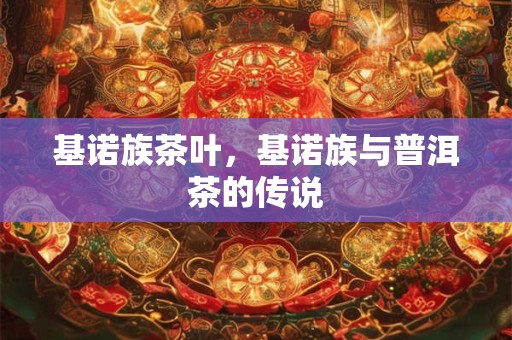 基诺族茶叶，基诺族与普洱茶的传说