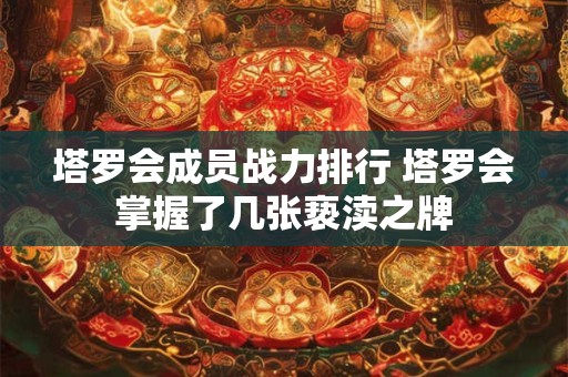 塔罗会成员战力排行 塔罗会掌握了几张亵渎之牌