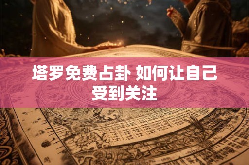 塔罗免费占卦 如何让自己受到关注