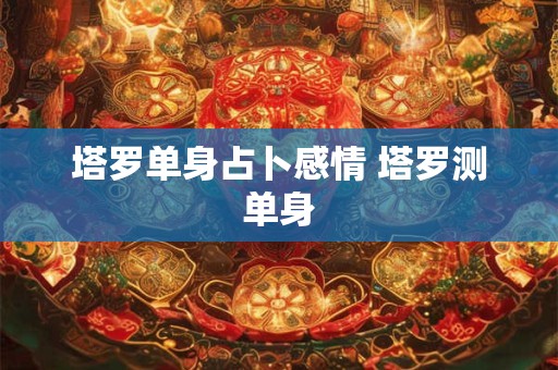 塔罗单身占卜感情 塔罗测单身