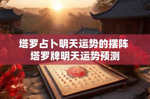 塔罗占卜明天运势的摆阵 塔罗牌明天运势预测