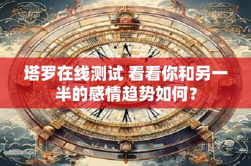 塔罗在线测试 看看你和另一半的感情趋势如何？