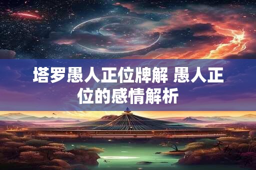 详细阅读:塔罗愚人正位牌解 愚人正位的感情解析 塔罗愚人正位牌解 愚人正位的感情解析