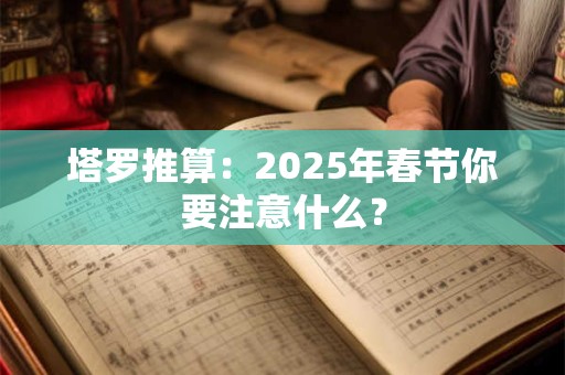 塔罗推算：2025年春节你要注意什么？