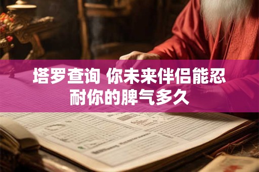 塔罗查询 你未来伴侣能忍耐你的脾气多久