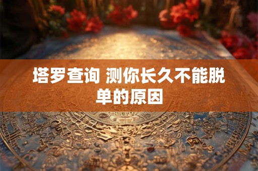 塔罗查询 测你长久不能脱单的原因