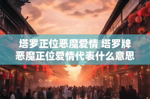 塔罗正位恶魔爱情 塔罗牌恶魔正位爱情代表什么意思
