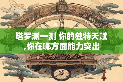 塔罗测一测 你的独特天赋,你在哪方面能力突出