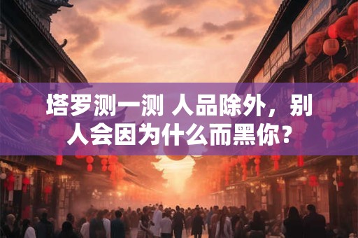 塔罗测一测 人品除外，别人会因为什么而黑你？