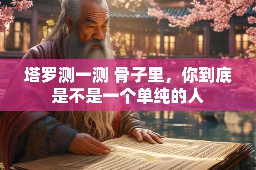 塔罗测一测 骨子里，你到底是不是一个单纯的人