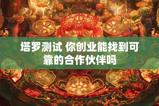塔罗测试 你创业能找到可靠的合作伙伴吗