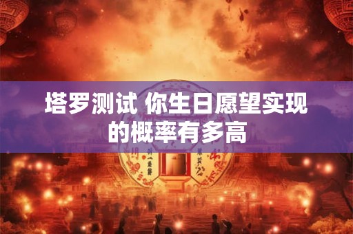 塔罗测试 你生日愿望实现的概率有多高