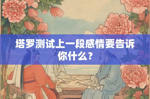 塔罗测试两人是否缘分已尽 我和他的缘分尽了吗