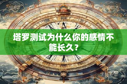 塔罗测试为什么你的感情不能长久？