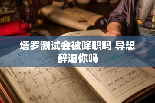 塔罗测试会被降职吗 导想辞退你吗