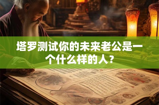 塔罗测试你的未来老公是一个什么样的人？