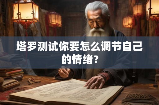 塔罗测试你要怎么调节自己的情绪？