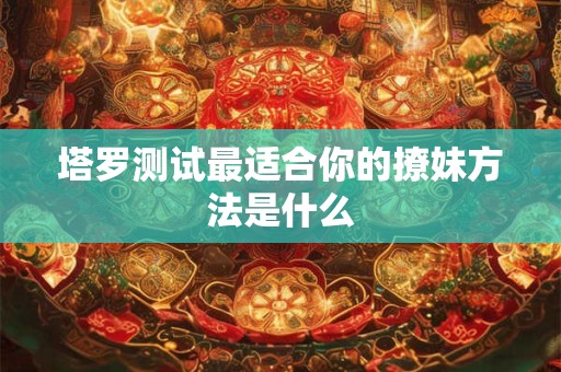 塔罗测试最近的爱情运势 感情走向如何