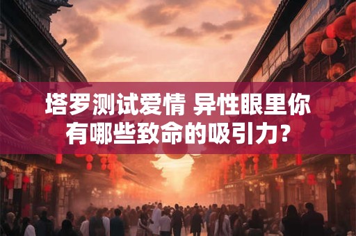 塔罗测试爱情 测你和TA的恋爱匹配度有多高？