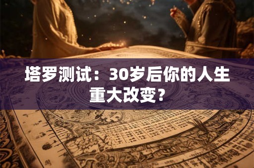 塔罗测试：30岁后你的人生重大改变？