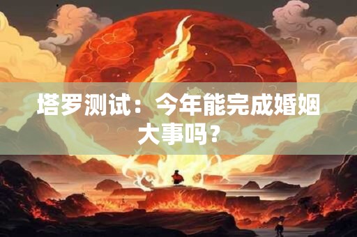 塔罗测试：今年能完成婚姻大事吗？