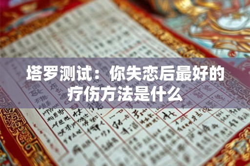 塔罗测试：你失恋后最好的疗伤方法是什么