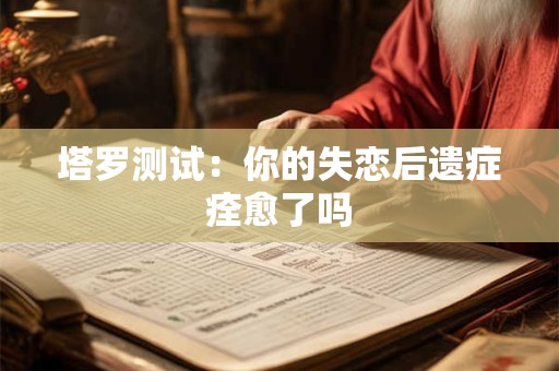塔罗测试：你的失恋后遗症痊愈了吗
