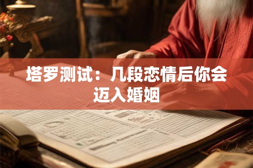 塔罗测试：几段恋情后你会迈入婚姻