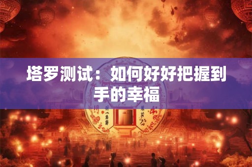 塔罗测试：如何好好把握到手的幸福