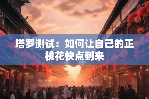 详细阅读:塔罗测试:如何让自己的正桃花快点到来 塔罗测试:如何让自己的正桃花快点到来