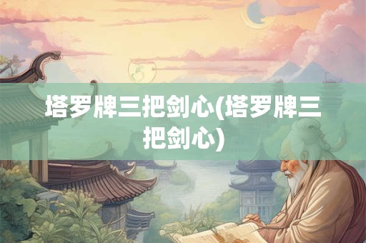 详细阅读:塔罗牌三把剑心(塔罗牌三把剑心) 塔罗牌三把剑心(塔罗牌三把剑心)