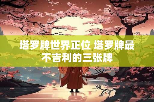 塔罗牌中最厉害的一张牌 塔罗牌最坏的一张牌