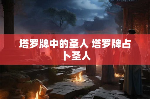 塔罗牌中的圣人 塔罗牌占卜圣人