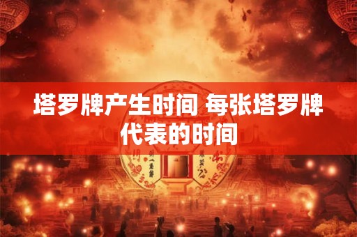 塔罗牌产生时间 每张塔罗牌代表的时间