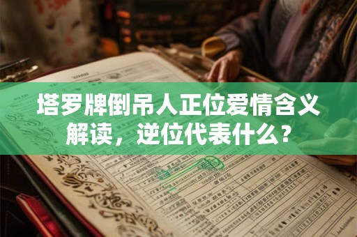 塔罗牌倒吊人正位爱情含义解读，逆位代表什么？
