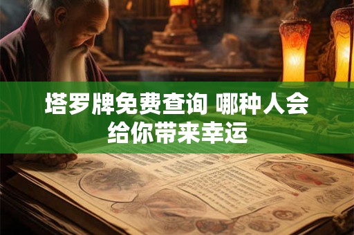 详细阅读:塔罗牌免费查询 哪种人会给你带来幸运 塔罗牌免费查询 哪种人会给你带来幸运