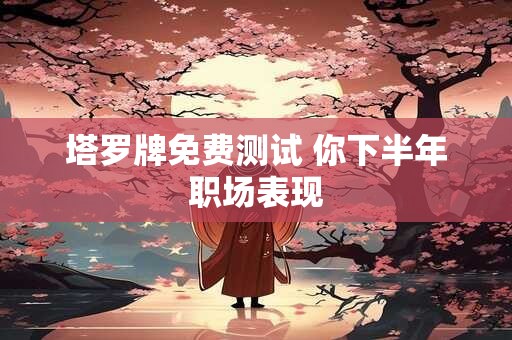 塔罗牌免费测试 你下半年职场表现