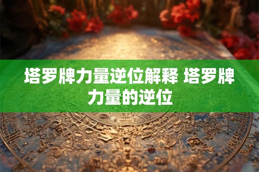 塔罗牌力量逆位解释 塔罗牌力量的逆位