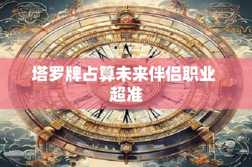 塔罗牌占算未来伴侣职业 超准