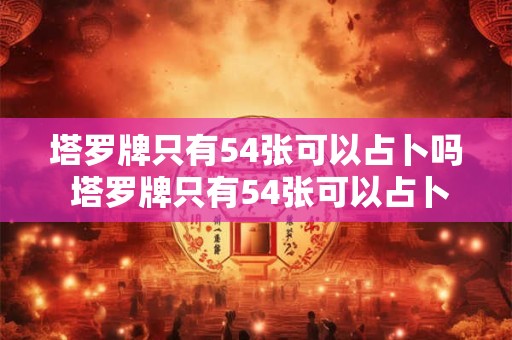 塔罗牌只有54张可以占卜吗 塔罗牌只有54张可以占卜吗