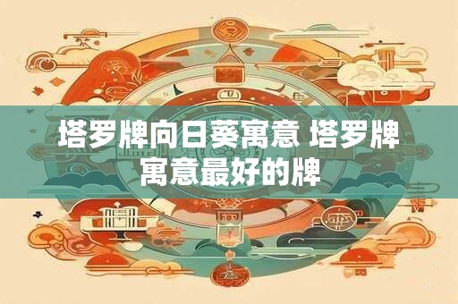 塔罗牌向日葵寓意 塔罗牌寓意最好的牌