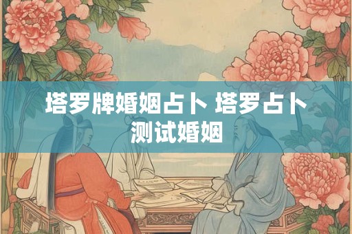 塔罗牌婚姻占卜 塔罗占卜测试婚姻