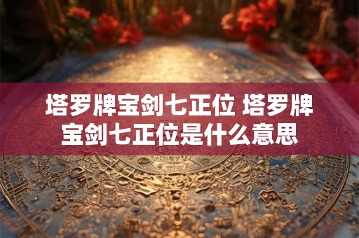 塔罗牌宝剑七的意思和含义 塔罗牌宝剑七的意思和含义