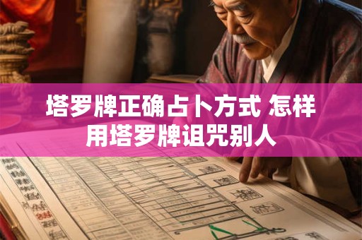 塔罗牌正确占卜方式 怎样用塔罗牌诅咒别人