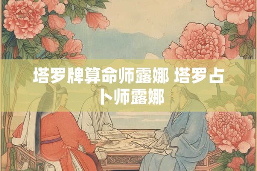 塔罗牌算命师露娜 塔罗占卜师露娜