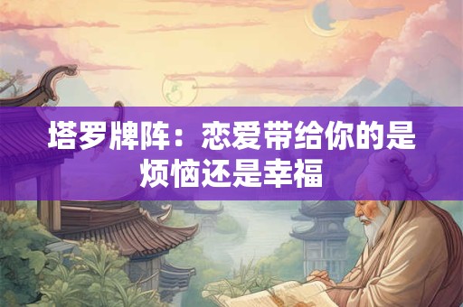 塔罗牌阵：恋爱带给你的是烦恼还是幸福